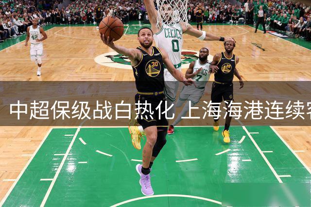 中超保级战白热化 上海海港连续客场征战面临严峻考验