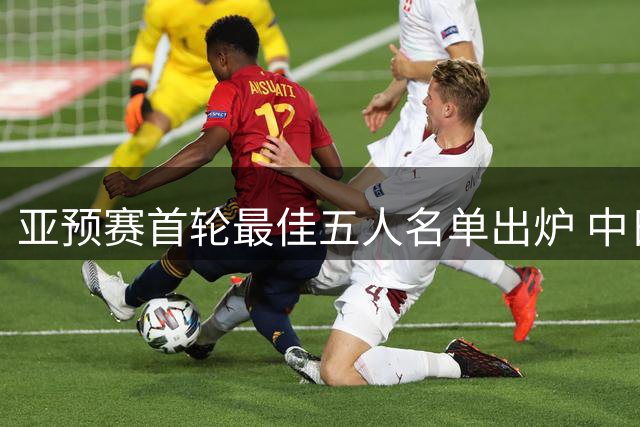 亚预赛首轮最佳五人名单出炉 中日新星闪耀