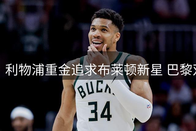 利物浦重金追求布莱顿新星 巴黎双翼转会生变？