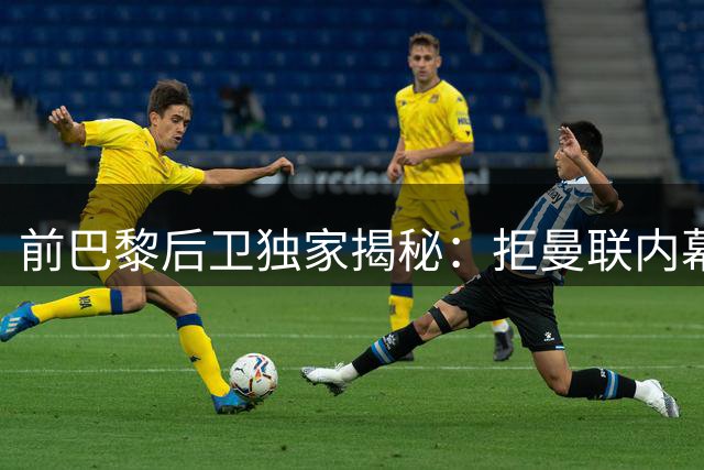 前巴黎后卫独家揭秘：拒曼联内幕 还原真实姆巴佩形象