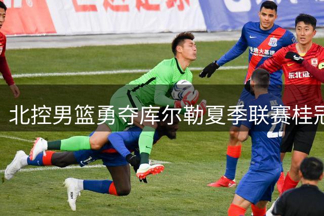 北控男篮勇夺库尔勒夏季联赛桂冠
