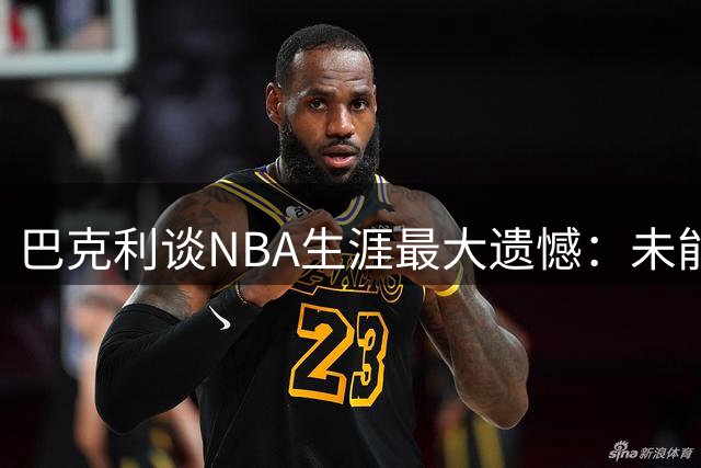 巴克利谈NBA生涯最大遗憾：未能为菲尼克斯球迷登顶