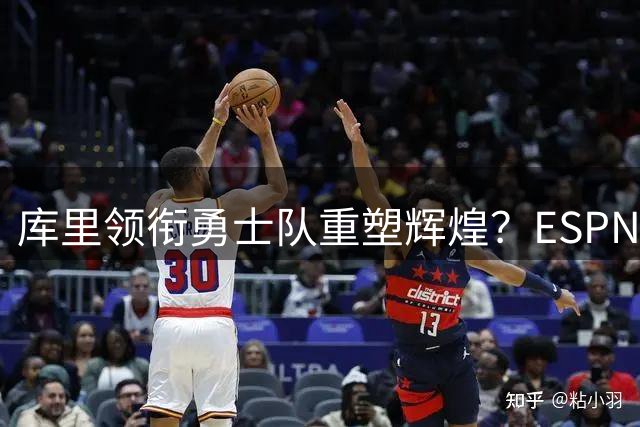 库里领衔勇士队重塑辉煌？ESPN专家深度解读球队未来