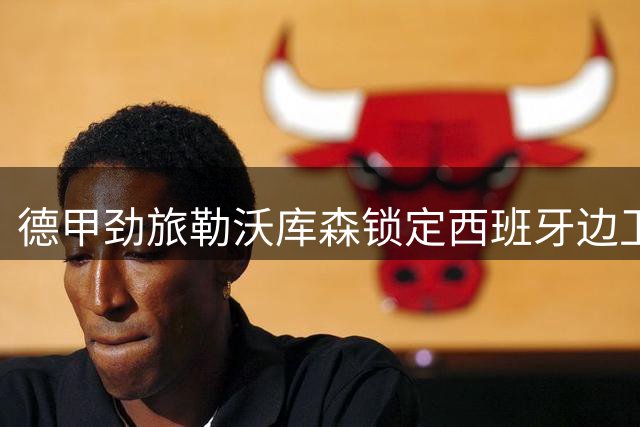 德甲劲旅勒沃库森锁定西班牙边卫 3000万欧引进古铁雷斯顶替格里马尔多