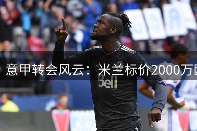 意甲转会风云：米兰标价2000万欧元待售希门尼斯 拉齐奥虎视眈眈