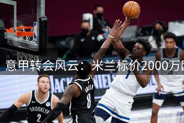 意甲转会风云：米兰标价2000万欧元待售希门尼斯 拉齐奥虎视眈眈
