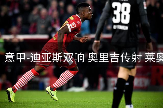 意甲-迪亚斯双响 奥里吉传射 莱奥进球 AC米兰4-1