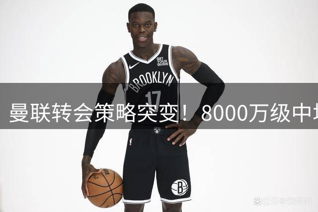 曼联转会策略突变！8000万级中场引援计划搁浅 科内交易陷僵局