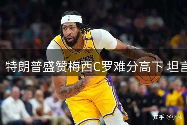 特朗普盛赞梅西C罗难分高下 坦言世界杯决赛难预测