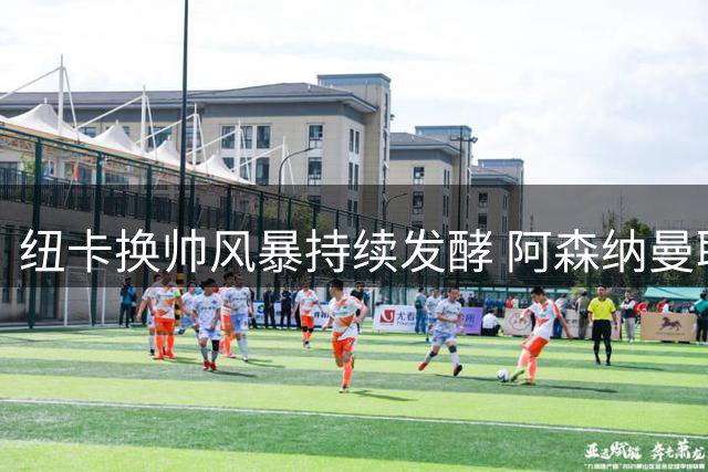 纽卡换帅风暴持续发酵 阿森纳曼联争抢核心球员