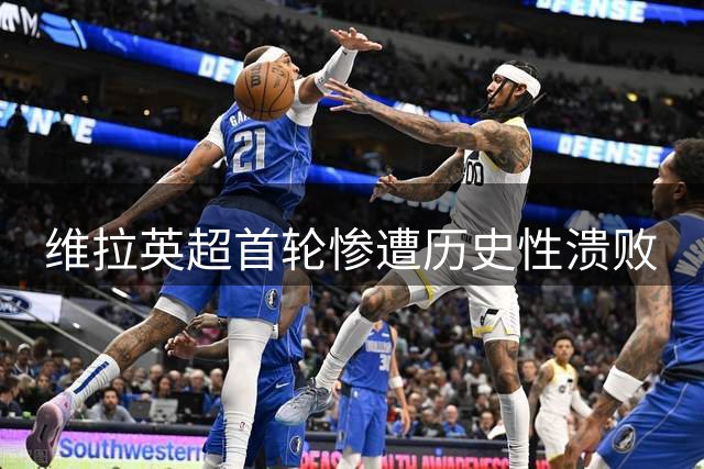 维拉英超首轮惨遭历史性溃败