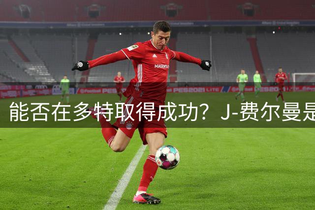 能否在多特取得成功？J-费尔曼是2019年来荷甲助攻最多的球员