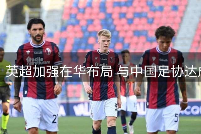 英超加强在华布局 与中国足协达成战略合作