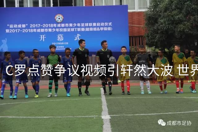 C罗点赞争议视频引轩然大波 世界杯裁判风波再掀足坛信任危机