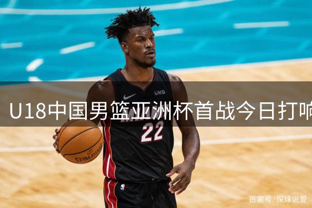 U18中国男篮亚洲杯首战今日打响